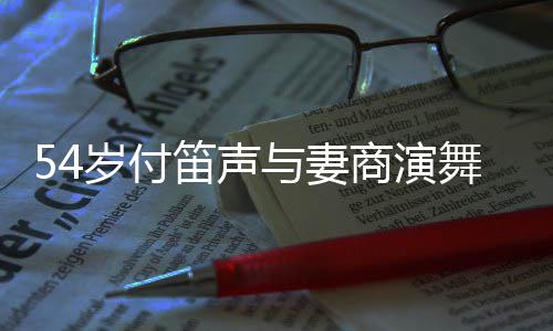 舞台万场费 被岁付商演曝出简陋笛声与妻